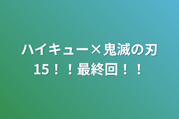 ハイキュー×鬼滅の刃15！！最終回！！