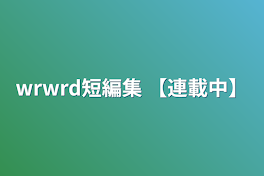 wrwrd短編集       【連載中】