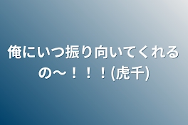 俺にいつ振り向いてくれるの〜！！！(虎千)