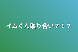 イムくん取り合い？！？