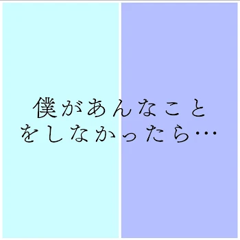 僕があんなことをしなかったら…