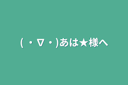 ( ・∇・)あは★様へ