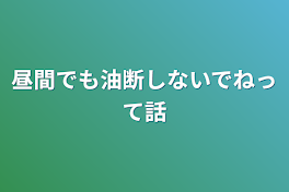 昼間でも油断しないでねって話