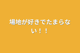 場地が好きでたまらない！！