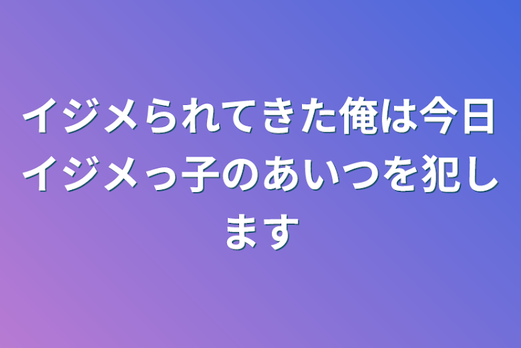 「イジメられてきた俺は今日イジメっ子のあいつを犯します」のメインビジュアル