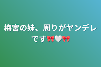 梅宮の妹、周りがヤンデレです🎀🤍🎀