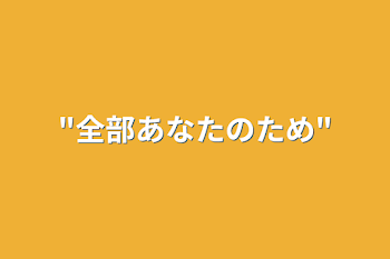 "全部あなたのため"