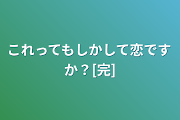 これってもしかして恋ですか？[完]