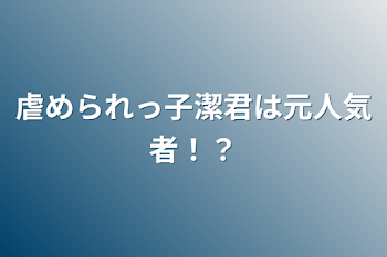 虐められっ子潔君は元人気者！？