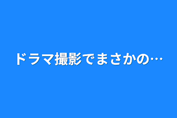 「ドラマ撮影でまさかの…」のメインビジュアル