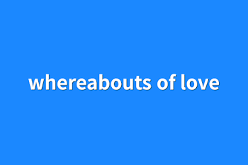 whereabouts of love