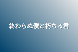 終わらぬ僕と朽ちる君