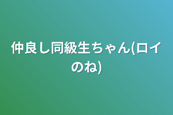 仲良し同級生ちゃん(ロイのね)