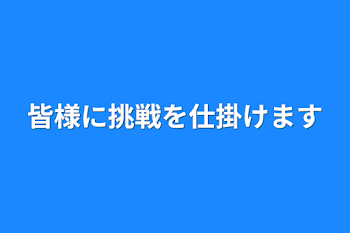 皆様に挑戦を仕掛けます