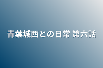 青葉城西との日常  第六話