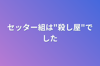 セッター組は"殺し屋"でした