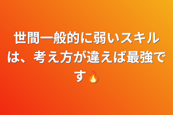 世間一般的に弱いスキルは、考え方が違えば最強です🔥