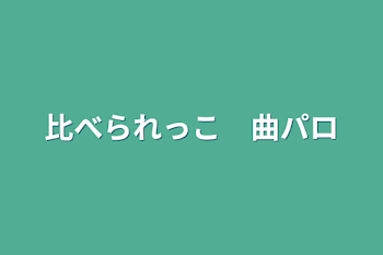 比べられっこ　曲パロ