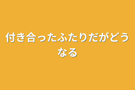 付き合ったふたりだがどうなる