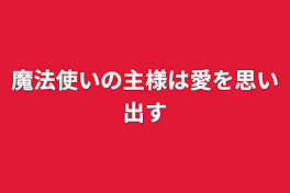 魔法使いの主様は愛を思い出す