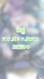 Isg 受け.愛され.総受け ꒰短編詰め꒱