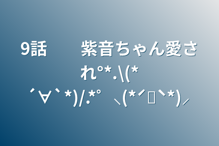 「9話　　紫音ちゃん愛され°*.\(*´∀`*)/.*゜⸜(*ˊᗜˋ*)⸝」のメインビジュアル