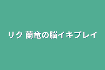 リク  蘭竜の脳イキプレイ