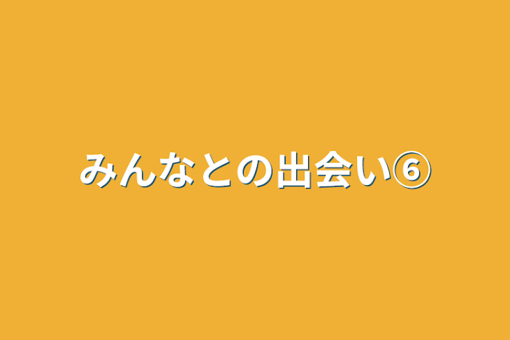 「みんなとの出会い⑥」のメインビジュアル