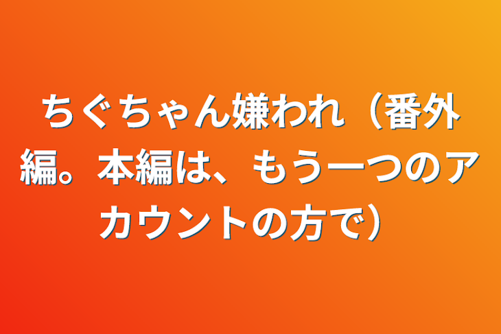 「ちぐちゃん嫌われ（番外編。本編は、もう一つのアカウントの方で）」のメインビジュアル