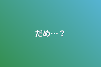 だめ…？