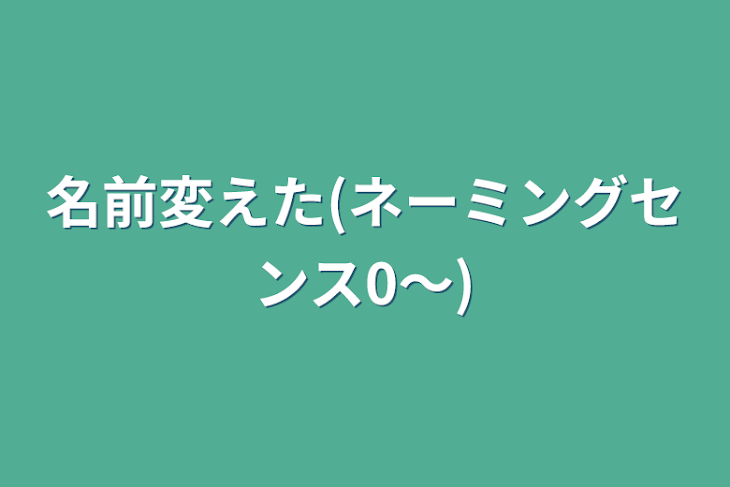 「名前変えた(ネーミングセンス0〜)」のメインビジュアル