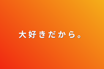 「大 好 き だ か ら 。」のメインビジュアル