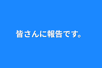 皆さんに報告です。