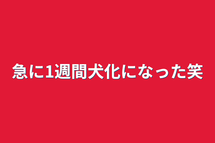 「急に1週間犬化になった笑」のメインビジュアル