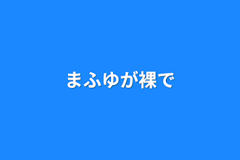 まふゆが裸で