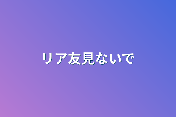 「リア友見ないで」のメインビジュアル