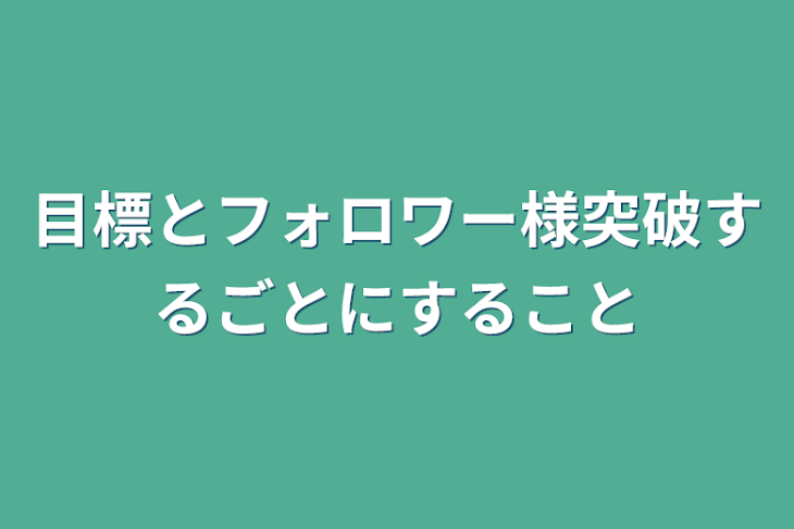 「目標とフォロワー様突破するごとにすること」のメインビジュアル