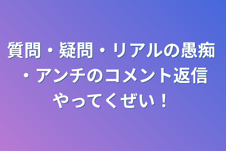 「質問・疑問・リアルの愚痴 ・アンチのコメント返信やってくぜい！」のメインビジュアル