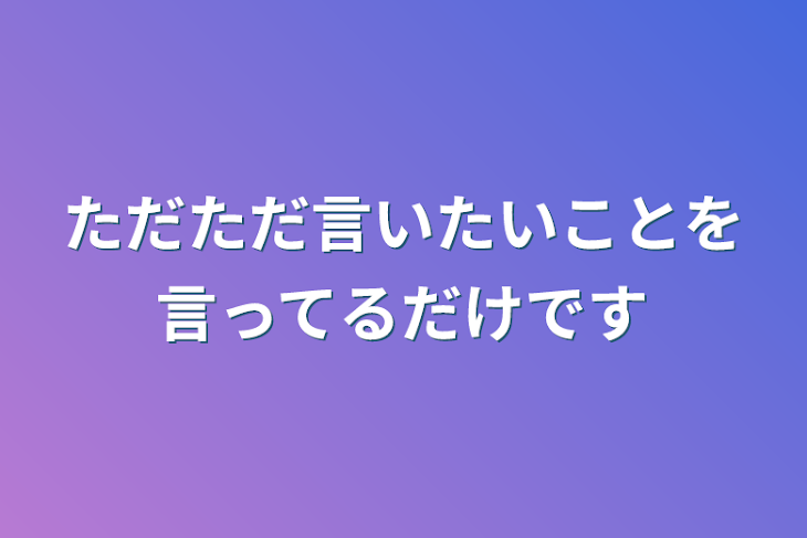 「ただただ言いたいことを言ってるだけです」のメインビジュアル