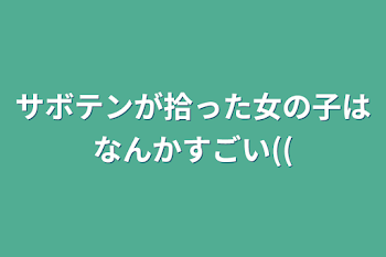 サボテンが拾った女の子はなんかすごい((