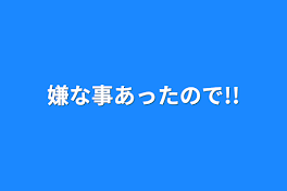 嫌な事あったので!!