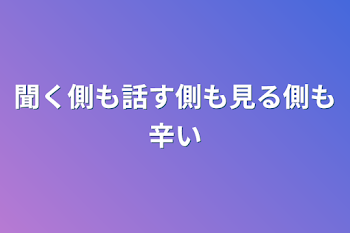 聞く側も話す側も見る側も辛い