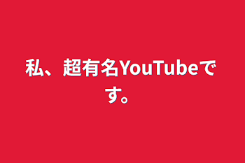 私、超有名YouTubeです。