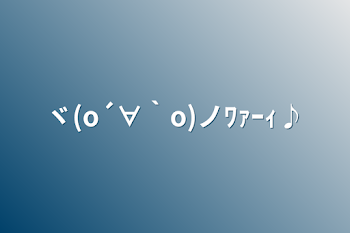 ヾ(o´∀｀o)ノﾜｧｰｨ♪