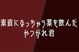 素直になっちゃう薬を飲んだやつがれ君