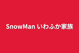 SnowMan  いわふか家族