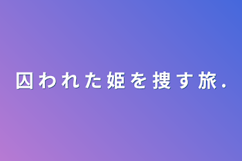 囚 わ れ た 姫 を 捜 す 旅 .