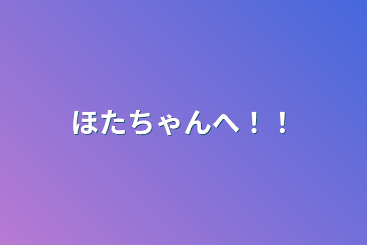 「ほたちゃんへ！！」のメインビジュアル