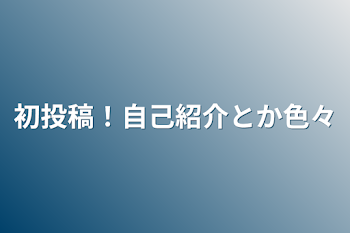 「初投稿！自己紹介とか色々」のメインビジュアル