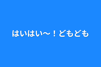 はいはい〜！どもども